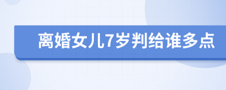 离婚女儿7岁判给谁多点