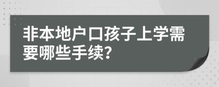 非本地户口孩子上学需要哪些手续？