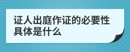 证人出庭作证的必要性具体是什么