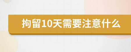 拘留10天需要注意什么