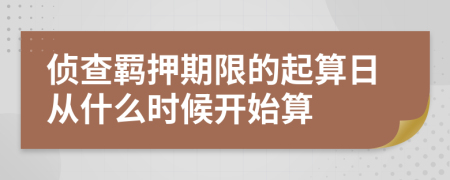 侦查羁押期限的起算日从什么时候开始算