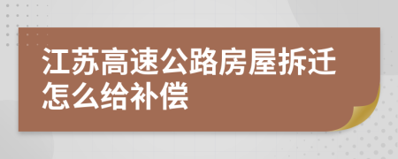 江苏高速公路房屋拆迁怎么给补偿