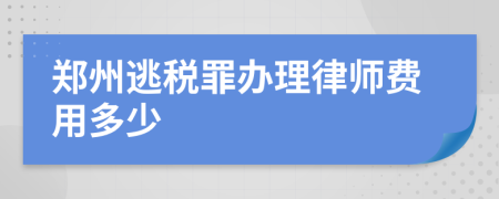 郑州逃税罪办理律师费用多少