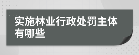 实施林业行政处罚主体有哪些