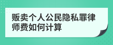 贩卖个人公民隐私罪律师费如何计算