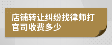 店铺转让纠纷找律师打官司收费多少