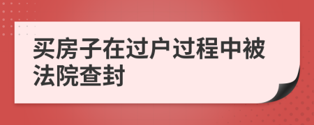 买房子在过户过程中被法院查封