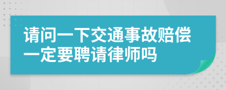 请问一下交通事故赔偿一定要聘请律师吗