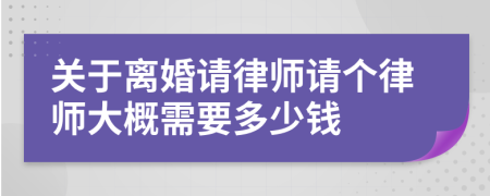 关于离婚请律师请个律师大概需要多少钱