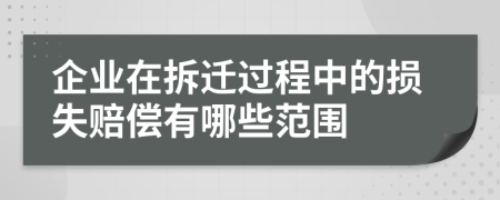 企业在拆迁过程中的损失赔偿有哪些范围