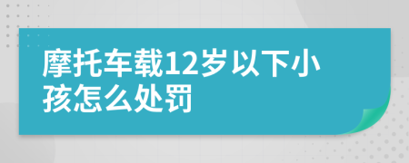 摩托车载12岁以下小孩怎么处罚