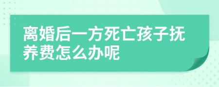 离婚后一方死亡孩子抚养费怎么办呢