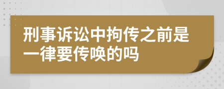 刑事诉讼中拘传之前是一律要传唤的吗