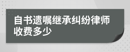 自书遗嘱继承纠纷律师收费多少