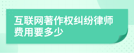 互联网著作权纠纷律师费用要多少