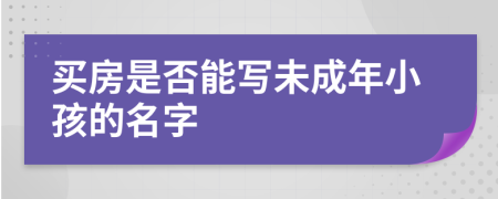 买房是否能写未成年小孩的名字