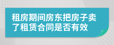 租房期间房东把房子卖了租赁合同是否有效