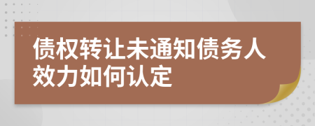 债权转让未通知债务人效力如何认定