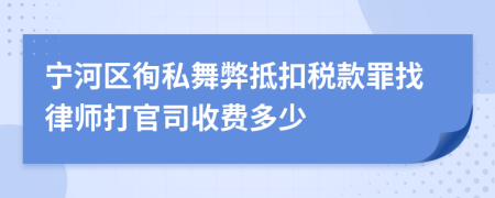 宁河区徇私舞弊抵扣税款罪找律师打官司收费多少