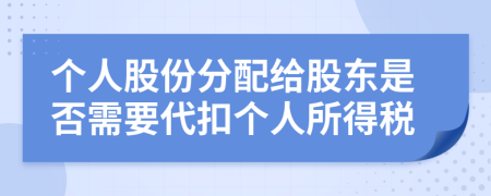 个人股份分配给股东是否需要代扣个人所得税