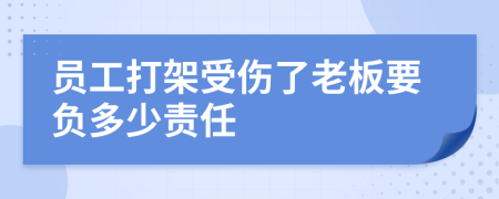 员工打架受伤了老板要负多少责任