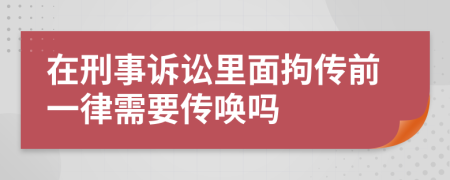 在刑事诉讼里面拘传前一律需要传唤吗