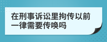 在刑事诉讼里拘传以前一律需要传唤吗