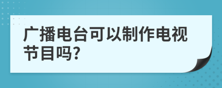 广播电台可以制作电视节目吗?