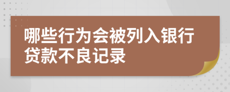 哪些行为会被列入银行贷款不良记录