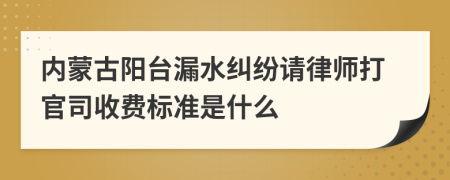 内蒙古阳台漏水纠纷请律师打官司收费标准是什么