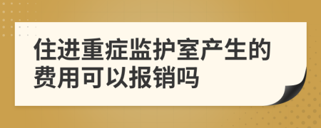 住进重症监护室产生的费用可以报销吗