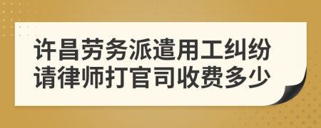 许昌劳务派遣用工纠纷请律师打官司收费多少