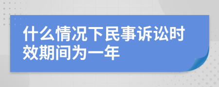 什么情况下民事诉讼时效期间为一年