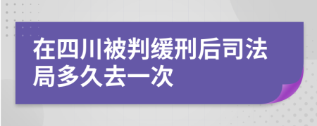 在四川被判缓刑后司法局多久去一次