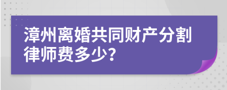 漳州离婚共同财产分割律师费多少？