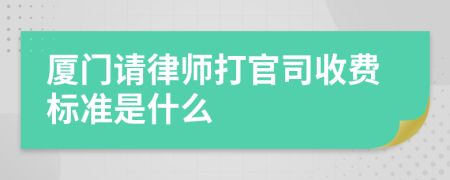 厦门请律师打官司收费标准是什么