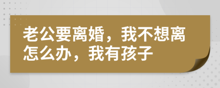 老公要离婚，我不想离怎么办，我有孩子