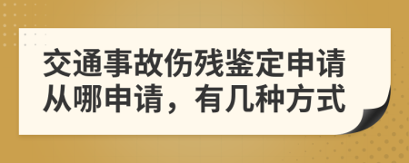 交通事故伤残鉴定申请从哪申请，有几种方式