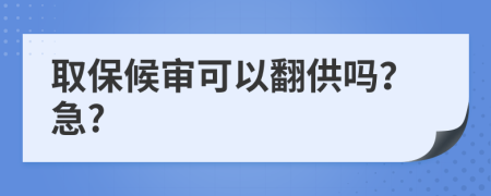 取保候审可以翻供吗？急?