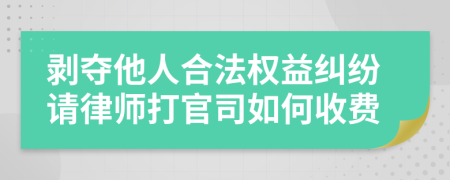 剥夺他人合法权益纠纷请律师打官司如何收费