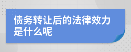 债务转让后的法律效力是什么呢