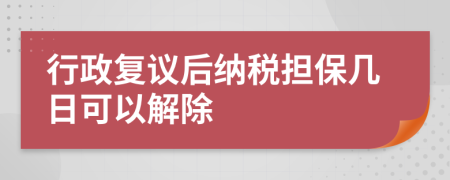 行政复议后纳税担保几日可以解除