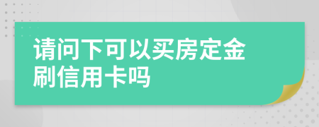 请问下可以买房定金 刷信用卡吗