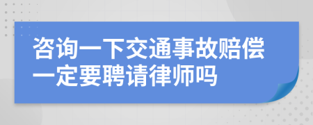 咨询一下交通事故赔偿一定要聘请律师吗