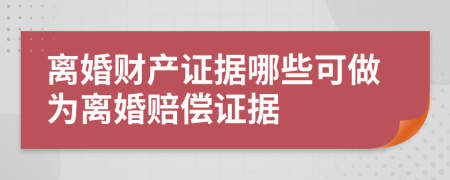 离婚财产证据哪些可做为离婚赔偿证据