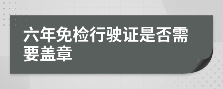 六年免检行驶证是否需要盖章