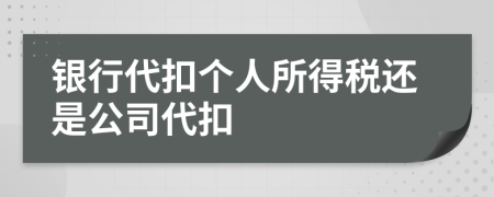 银行代扣个人所得税还是公司代扣