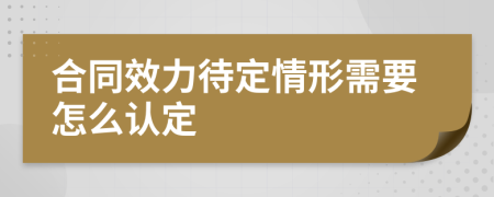 合同效力待定情形需要怎么认定