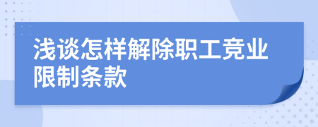 浅谈怎样解除职工竞业限制条款