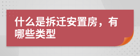 什么是拆迁安置房，有哪些类型